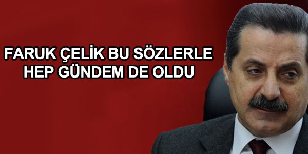 Faruk Çelik bu sözlerle hep gündemde oldu