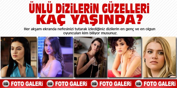 Ünlü dizilerin güzelleri kaç yaşında?