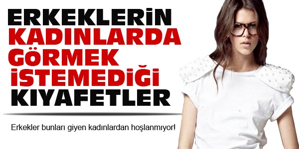 Erkeklerin kadınlarda görmek istemediği kıyafetler