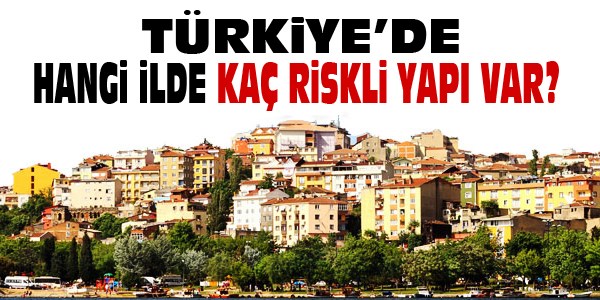 Türkiye'de hangi ilde kaç riskli yapı var?