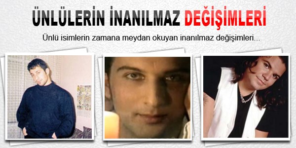 Ünlü isimlerin inanılmaz değişimleri