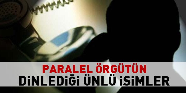 Paralel örgütün dinlediği ünlü isimler