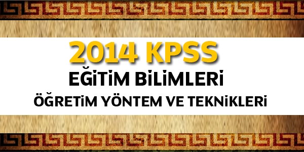 2014 KPSS Eğitim Bilimleri Öğretim Yöntem ve Teknikleri