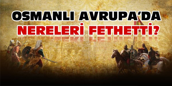 Osmanlı Avrupa'da nereleri fethetti?