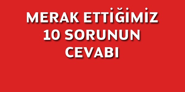 Her zaman merak ettiğimiz soruların cevapları