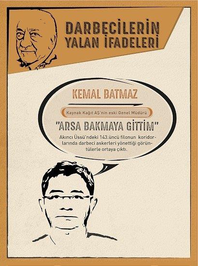 Arsa bakmaya gitmi  <p>  Darbe giriimini ksz ile ynettii belirlenen Kaynak Kat A'nin eski genel mdr tutuklu Kemal Batmaz da Aknc ss'ndeki grntlere ramen, Kazan'a arsa bakmaya gittiini sylemiti.<p>    Batmaz ifadesinde, "Harun Bini (Eski BTK alan, darbe giriiminin yaand 15 Temmuz gecesi FET yeleri arasnda iletiim andan sorumlu olan, Genelkurmay Bakan Orgeneral Hulusi Akar'n kabul etmesi durumunda FET eleba Fetullah Glen ile iletiimini salayacak kii) beni aramt. 'Ankara zerinden geeceksen bir miktar param var. Arsa bakalm, bana yardmc ol.' dedi. Onunla ayyolu'nda bulutuk. Taksi ile Kazan'a gittik. ayyolu'nda Harun ile grrken darbe teebbsnden haberim oldu. Kazan'da bizi jandarma evirdi.'' demiti.