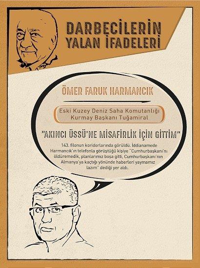 Aknc'ya misafirlie gitmi  <p>  Darbenin kritik isimlerinden eski Kuzey Deniz Saha Komutanl Kurmay Bakan Tuamiral mer Faruk Harmanck'n darbe giriimindeki rol de grntlerle gzler nne serildi.<p>    Darbe bildirisini Genelkurmay Bakan Akar'a imzalatmak isteyen isim olan Harmanck, kamera kaytlarnda 143.filonun koridorlarnda grld. 15 Temmuz gecesi neden Aknc ss'nde bulunduu sorusuna Harmanck, "Merak ediyordum grmemitim, grmeye geldim" yantn verdi. Ancak iddianamede Harmanck'n telefonla grt kiiye "Cumhurbakan'n ldremedik, planlarmz boa gitti, Cumhurbakan'nn Almanya'ya kat ynnde haberleri yaymamz lazm" dedii yer ald.