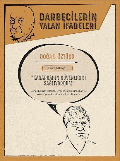 Karargahn gvenliini salyormu    <p>Darbe giriimi srasnda 33 zel kuvvetler personelini, "Karargahn gvenliini salyordum" gerekesi ile Genelkurmay komuta katna karan ve Yurtta Sulh Konseyi yeliini reddeden eski Albay Doan ztrk ise Genelkurmay Bakan Orgeneral Hulusi Akar'n Aknc'ya gtrlmesini koordine etmiti.<p>    ztrk, "Biz ertesi gn sabaha kadar ne olduunu anlayamadk. Sabah saat 06.00'ya kadar gvenlii saladmz dndk." diyerek darbeyi ge fark ettii yalanna sarlmt.