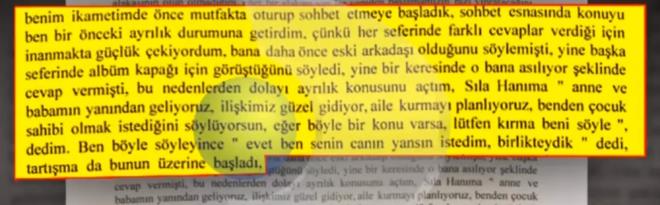 Benim ikametimde nce mutfakta oturup sohbet etmeye baladk. Sohbet esnasnda konuyu ben bir nceki ayrlk durumuna getirdim. nk her seferinde farkl cevaplar verdii iin inanmakta glk ekiyordum. Bana daha nce eski arkada olduunu sylemiti, yine baka seferinde albm kapa iin grtn syledi, yine bir keresinde o bana aslyor eklinde cevap vermiti. Bu nedenlerden dolay ayrlk konusunu atm. Sla Hanma, 'Anne ve babamn yanndan geliyoruz, ilikimiz gzel gidiyor, aile kurmay planlyoruz, benden ocuk sahibi olmak istediini sylyorsun, eer byle bir konu varsa, ltfen krma beni syle' dedim. Ben byle syleyince 'evet ben senin cann yansn istedim, birlikteydik' dedi. Tartma da bunun zerine balad.