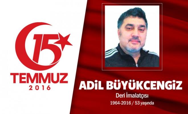 52 yandaki Adil Bykcengiz,  evli ve 3 kz ocuu babasyd. Deri sektrnde faaliyet gsteren bir iadamyd. 15 Temmuz akam darbecilere direnmek iin Sarahane'deki stanbul Bykehir Belediye binasnn nne kotu. Bykcengiz, hain darbecilerin zrhl aralarna gsn siper etti ama darbecilerin halkn zerine ate amas sonucu srtndan vurularak ehit edildi. ehidin ailesi, "Bu memlekete 10 Adil feda olsun" dedi. ehit Adil Bykcengiz, Zeytinburnu Yenidoan Camisi'nde klnan cenaze namaz sonras  Edirnekap ehitlii'nde son yolculuuna uurland. Adil Bykcengiz&#8217;in ad Pendik Adil Bykcengiz Kz Anadolu mam Hatip Lisesi'nde yaayacak.