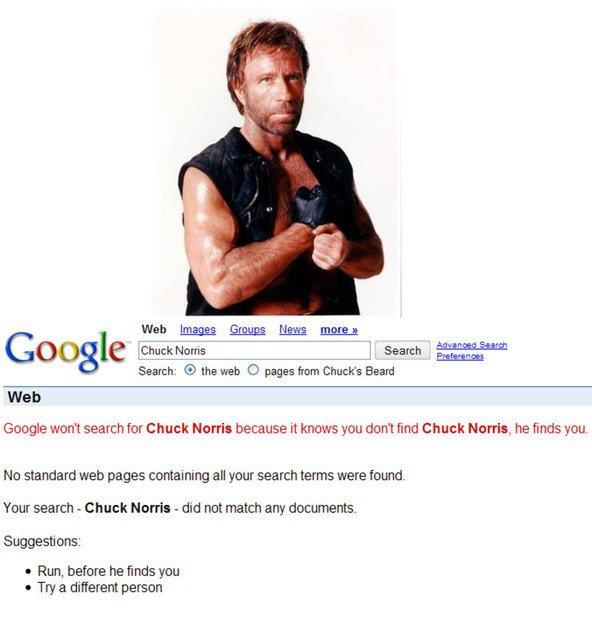 Arama ubuuna "Find Chuck Norris" yani "Chuck Norris'i bul" yazdnzda "Google won't search for Chuck Norris because it knows you don't find Chuck Norris, he finds you" yani "Siz Chuck Norris'i bulamazsnz, o sizi bulur" yazsyla karlayorsunuz.