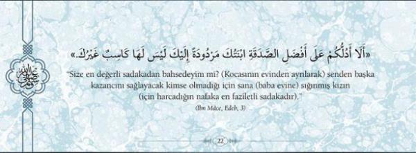 Size en deerli sadakadan bahsedeyim mi?  (Kocasnn evinden ayrlarak) senden baka  kazancn salayacak kimse olmad iin sana  (baba evine) snm kzn (iin harcadn  nafaka en faziletli sadakadr)." (bn Mace, Edeb,3)
