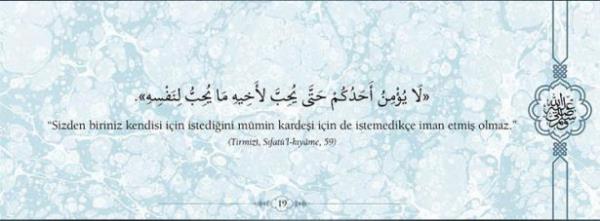 "Sizden biriniz kendisi iin istediini mmin  kardei iin de istemedike iman etmi olmaz"  (Trmizi, Sfat'l-kyme,59)