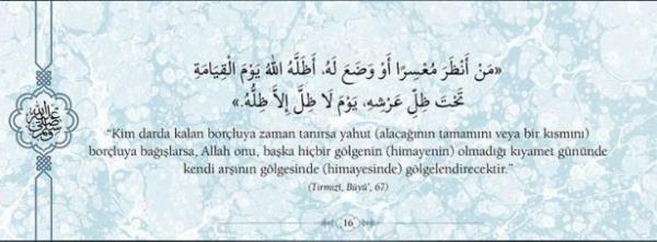 "Kim darda kalan borluya zaman tanrsa yahut  (alacann tamamn veya bir ksmn) borluya  balarsa, Allah onu, baka hibir glgenin  (himayenin) olmad kyamet gnnde kendi  arnn glgesinde (himayesinde)  glgelendirecektir."  (Trmizi,By',67)
