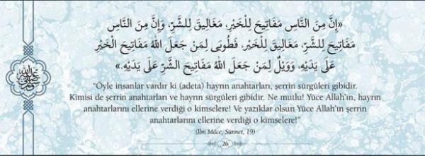 "yle insanlar vardr ki (adeta) hayrn anahtar,  errin srgleri gibidir. Kimisi de errin anahtar,  hayrn srgleri gibidir. Ne mutlu! Yce  Allah'n, hayrn anahtarlarn ellerine verdii o  kimselere! Ve yazklar olsun Yce Allah'n errin  anahtarlarn ellerine verdii o kimselere!" (bn  Mace, Snnet, 19)