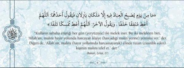 "Kullarn sabaha eritii her gn (yeryzne) iki  melek iner. Bu iki melekten biri, 'Allah'm,  maln hayr yolunda harcayan kiiye (harcad  maln yerine) yenisini ver.' der. Dieri de,  'Allah'm, maln (hayr yollarnda  harcamayarak) elinde tutan (cimrilik eden)  kiinin maln telef et.'der." (Buhari,Zekat,27)