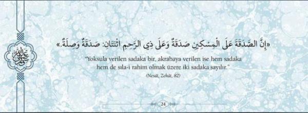 "Yoksula verilen sadaka bir, akrabaya verilen ise  hem sadaka hem de sla- rahim olmak zere iki  sadaka saylr." (Nes,Zekt,82)