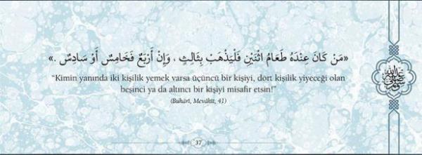"Kimin yannda iki kiilik yemek varsa nc  bir kiiyi, drt kiilik yiyecei olan beinci ya da  altnc kiiyi misafir etsin!"  (Buhari, Mevakit, 41)