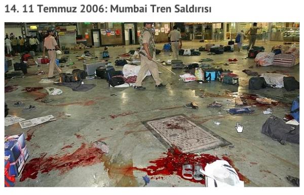 Mumbai'deki banliy treninde patlayan 7 adet bomba, 209 kiinin lmne, 714 kiinin de yaralanmasna neden oldu. Termobarik reaksiyonu arttrmak iin ddkl tencerelerin iine yerletirilmi bombalar, birinci snf kompartmanlara braklmt ve tam da i trafiinin en youn olduu saatte patlatld. Lekeri Tayyibe ve Hindistan slami renci Hareketi'nin (SIMI) stlendii saldr, Gucerat ve Kamir blgelerindeki Mslman aznlklara yaplan basklara kar bir misillemeydi.<br>    Saldrnn Bilanosu: 209 l, 714 Yaral
